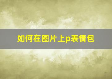 如何在图片上p表情包