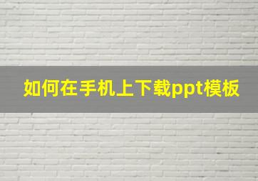 如何在手机上下载ppt模板