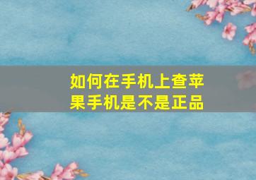 如何在手机上查苹果手机是不是正品