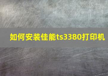 如何安装佳能ts3380打印机