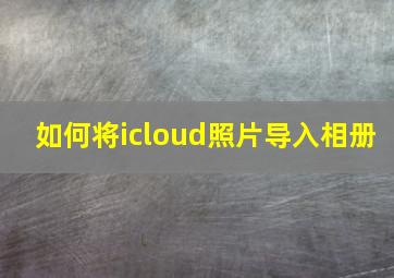 如何将icloud照片导入相册