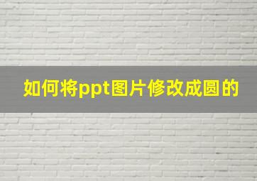 如何将ppt图片修改成圆的