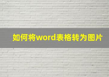 如何将word表格转为图片