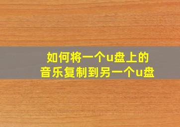 如何将一个u盘上的音乐复制到另一个u盘