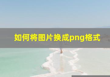 如何将图片换成png格式