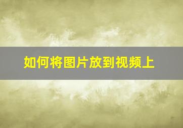 如何将图片放到视频上