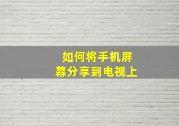 如何将手机屏幕分享到电视上