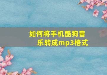 如何将手机酷狗音乐转成mp3格式