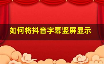 如何将抖音字幕竖屏显示