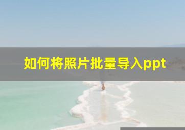 如何将照片批量导入ppt