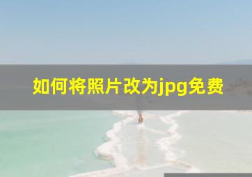 如何将照片改为jpg免费