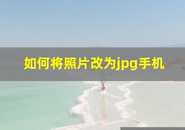 如何将照片改为jpg手机