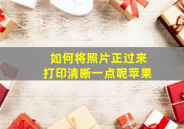 如何将照片正过来打印清晰一点呢苹果