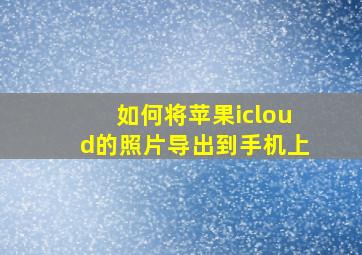 如何将苹果icloud的照片导出到手机上