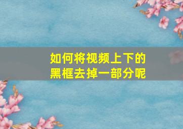 如何将视频上下的黑框去掉一部分呢