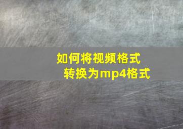 如何将视频格式转换为mp4格式