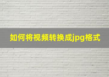 如何将视频转换成jpg格式