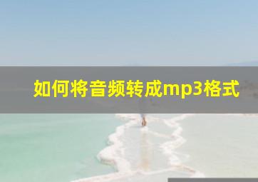 如何将音频转成mp3格式