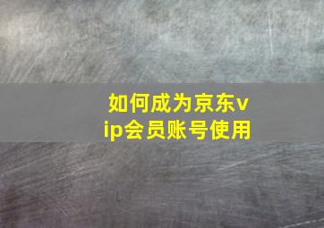 如何成为京东vip会员账号使用