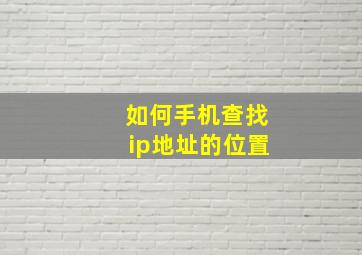 如何手机查找ip地址的位置