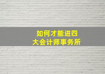 如何才能进四大会计师事务所