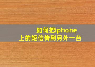 如何把iphone上的短信传到另外一台