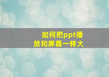 如何把ppt播放和屏幕一样大