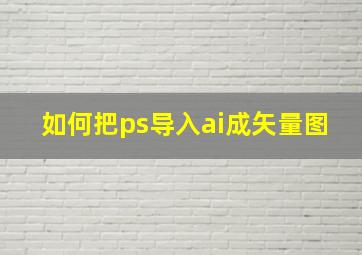 如何把ps导入ai成矢量图