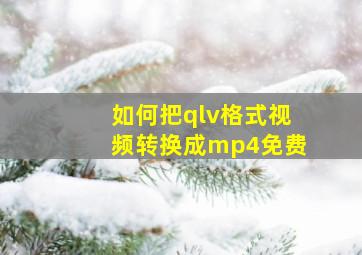 如何把qlv格式视频转换成mp4免费