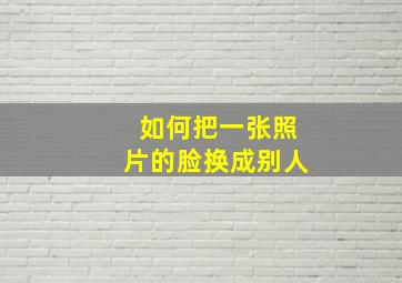 如何把一张照片的脸换成别人