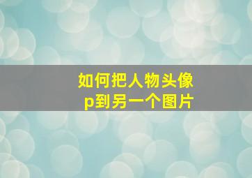 如何把人物头像p到另一个图片