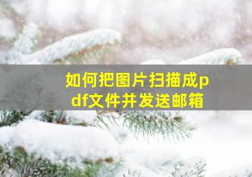 如何把图片扫描成pdf文件并发送邮箱