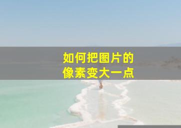 如何把图片的像素变大一点