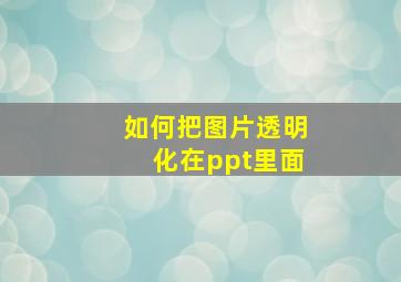 如何把图片透明化在ppt里面