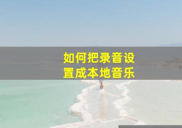 如何把录音设置成本地音乐