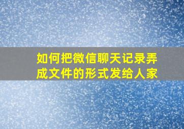 如何把微信聊天记录弄成文件的形式发给人家