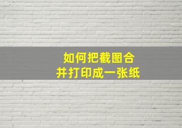 如何把截图合并打印成一张纸