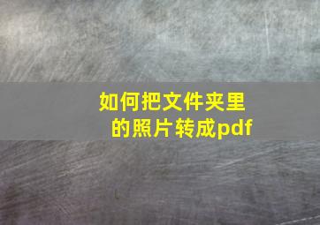 如何把文件夹里的照片转成pdf