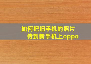 如何把旧手机的照片传到新手机上oppo