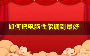 如何把电脑性能调到最好