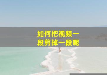 如何把视频一段剪掉一段呢