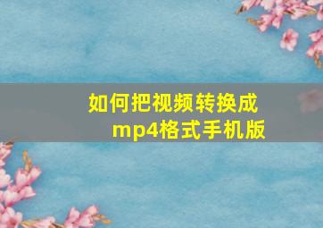 如何把视频转换成mp4格式手机版