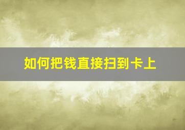 如何把钱直接扫到卡上