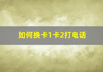 如何换卡1卡2打电话