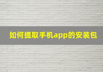 如何提取手机app的安装包