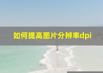 如何提高图片分辨率dpi