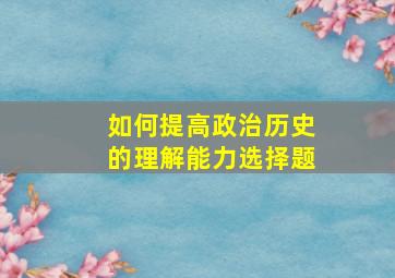 如何提高政治历史的理解能力选择题