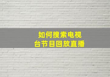 如何搜索电视台节目回放直播