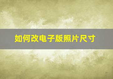 如何改电子版照片尺寸