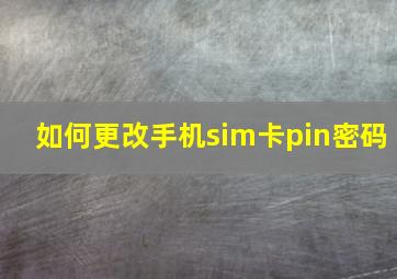 如何更改手机sim卡pin密码